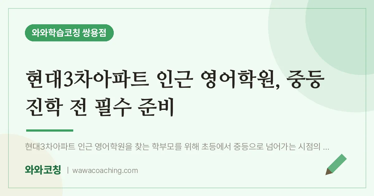 쌍용동 영어학원, 중등 진학 전 필수 준비 (현대3차아파트 인근) | 와와학습코칭 쌍용점
