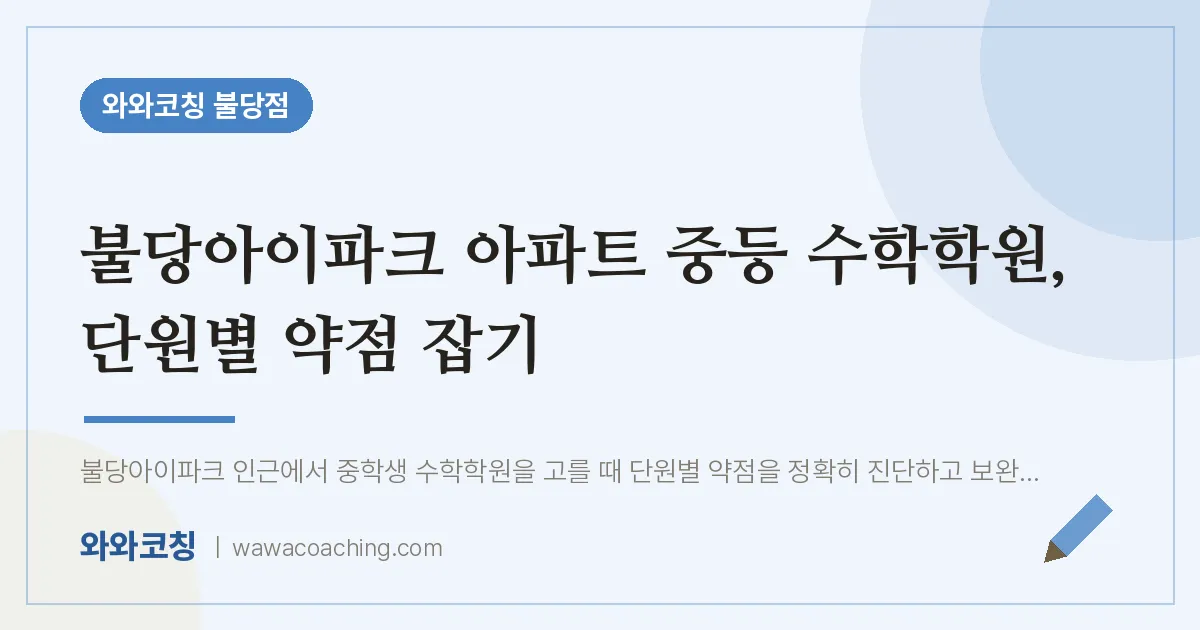 불당동 중등 수학학원, 단원별 약점 잡기 (불당아이파크 아파트 인근) | 와와학습코칭 불당점