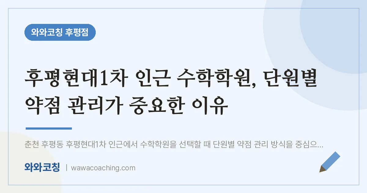 후평동 수학학원, 단원별 약점 관리가 중요한 이유 (후평현대1차 인근) | 와와학습코칭 후평점