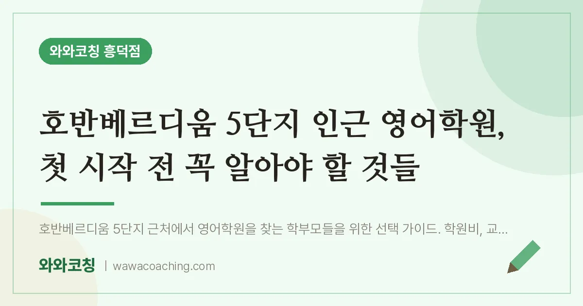 영덕동 영어학원, 첫 시작 전 꼭 알아야 할 것들 (호반베르디움 5단지 인근)