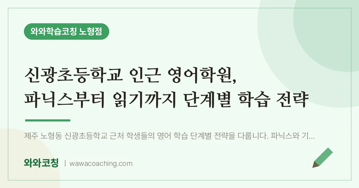 노형동 영어학원, 파닉스부터 읽기까지 단계별 학습 전략 (신광초등학교) | 와와학습코칭 노형점