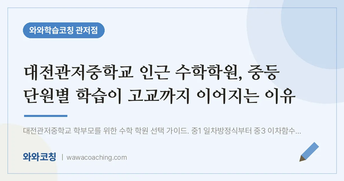 관저동 수학학원, 중등 단원별 학습이 고교까지 이어지는 이유 (대전관저교 인근) | 와와학습코칭 관저점