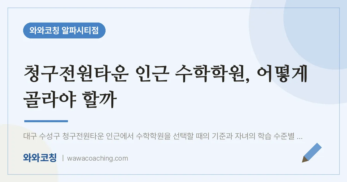 시지동 수학학원, 어떻게 골라야 할까 (청구전원타운 인근)