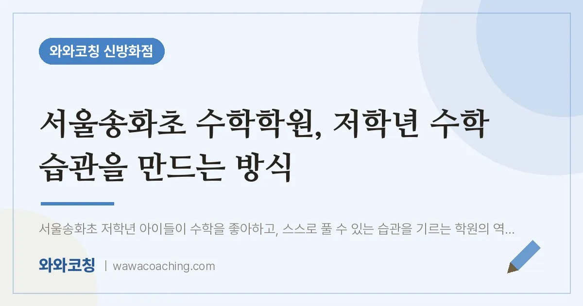 강서구 마곡동 수학학원, 저학년 수학 습관을 만드는 방식 (서울송화초)