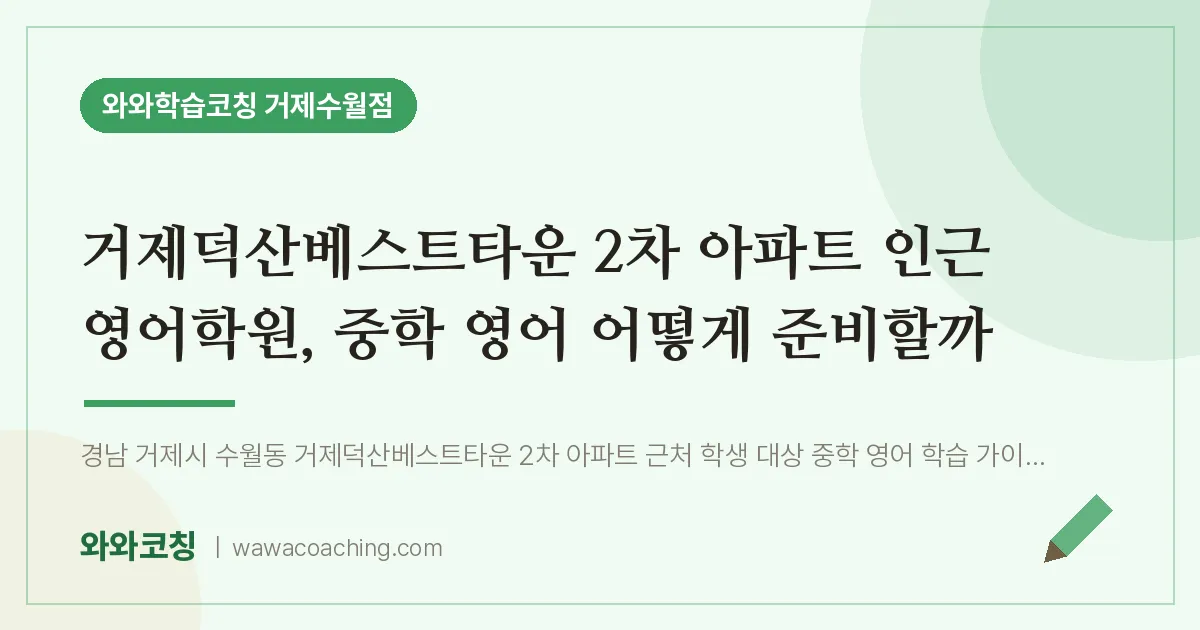 수월동 영어학원, 중학 영어 어떻게 준비할까 (거제덕산베스트타운 2차 아파트 인근)