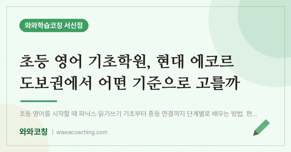 서신동 초등 영어학원, 초등 기초 현대 에코르 도보권에서 어떤 기준으로 고를까 | 와와학습코칭 서신점