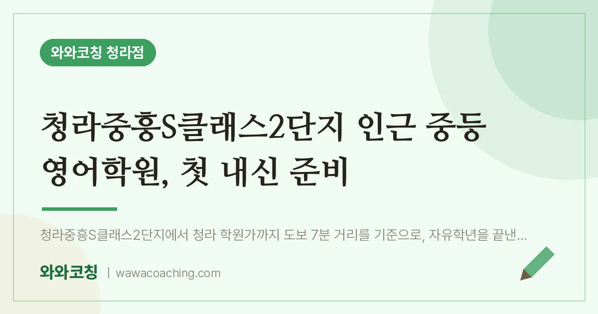 청라동 중등 영어학원, 첫 내신 준비 (청라중흥S클래스2단지 인근)