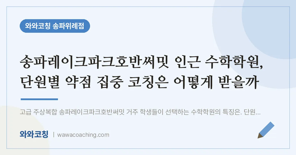 장지동 수학학원, 단원별 약점 집중 코칭은 어떻게 받을까 (송파레이크파크호반써밋 인근) | 와와학습코칭 송파위례점