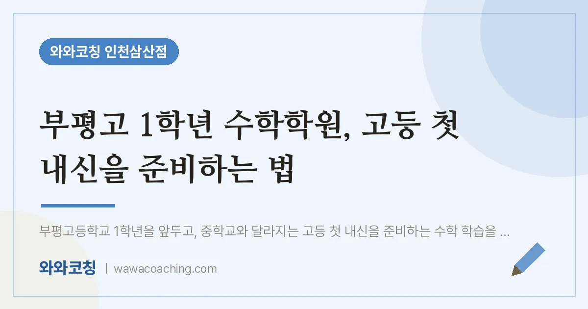 부평고 1학년 수학학원, 고등 첫 내신을 준비하는 법 | 와와학습코칭 인천삼산점