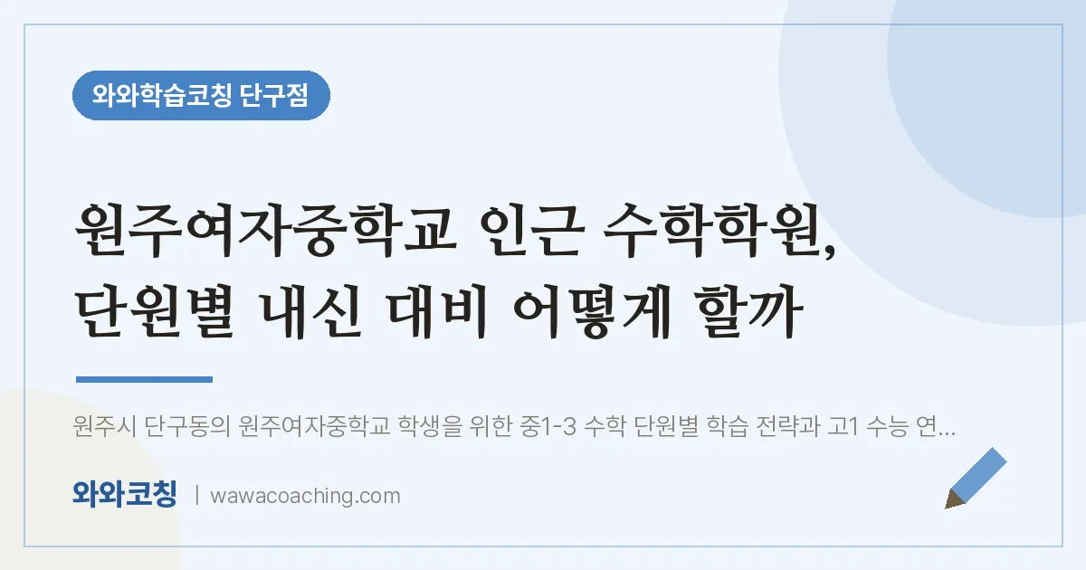 단구동 수학학원, 단원별 내신 대비 어떻게 할까 (원주여자교 인근)