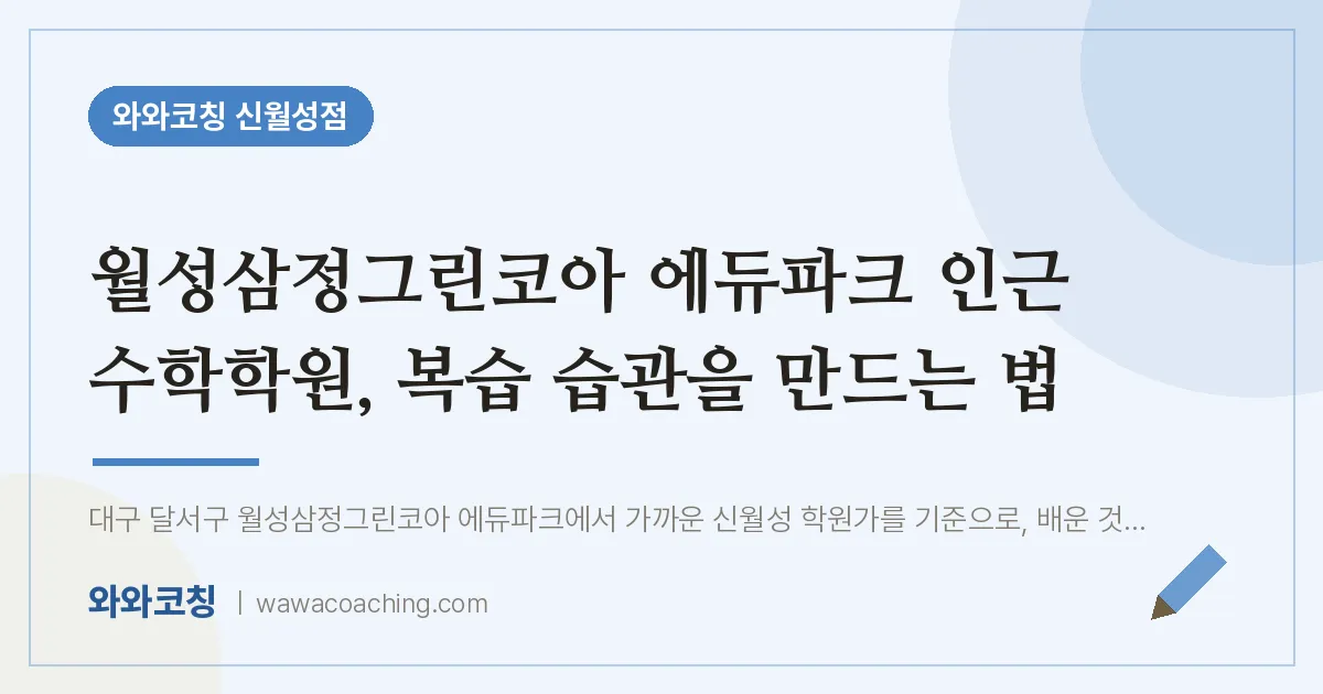 월성삼정그린코아 에듀파크 인근 수학학원, 복습 습관을 만드는 법 | 와와학습코칭 신월성점