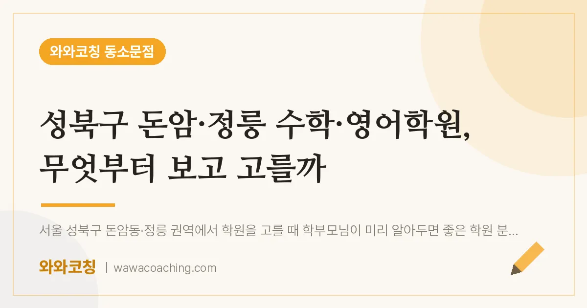 동소문동 수학·영어학원, 무엇부터 보고 고를까 (성북구 돈암·정릉 인근) | 와와학습코칭 동소문점