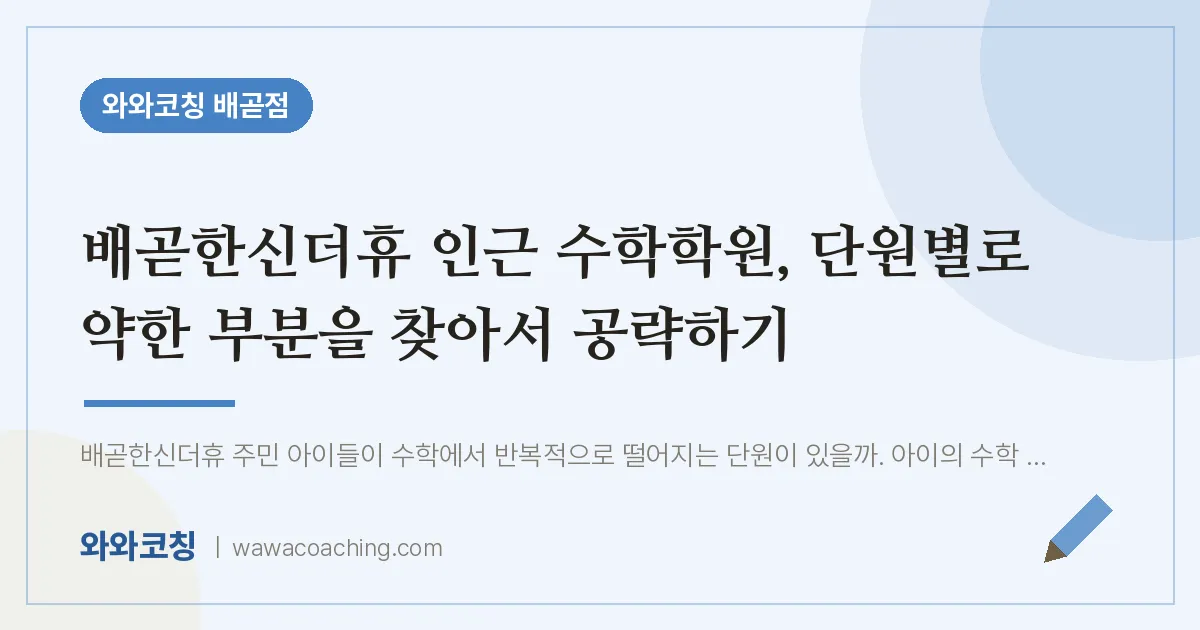 배곧동 수학학원, 단원별로 약한 부분을 찾아서 공략하기 (배곧한신더휴 인근)