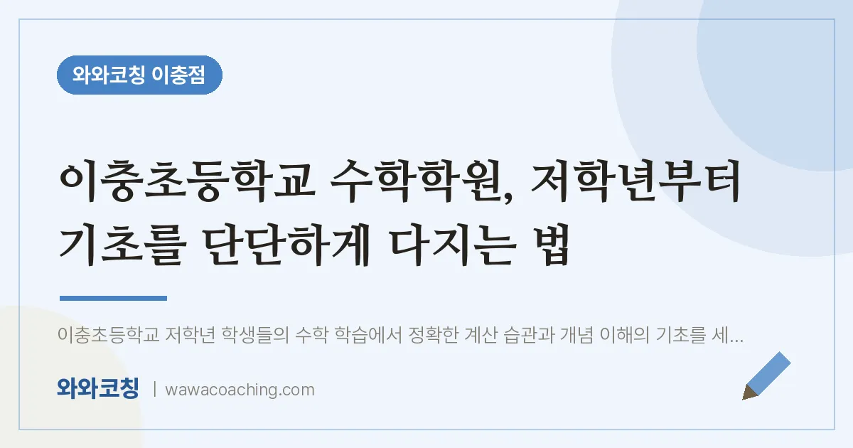이충동 수학학원, 저학년부터 기초를 단단하게 다지는 법 (이충초등학교)