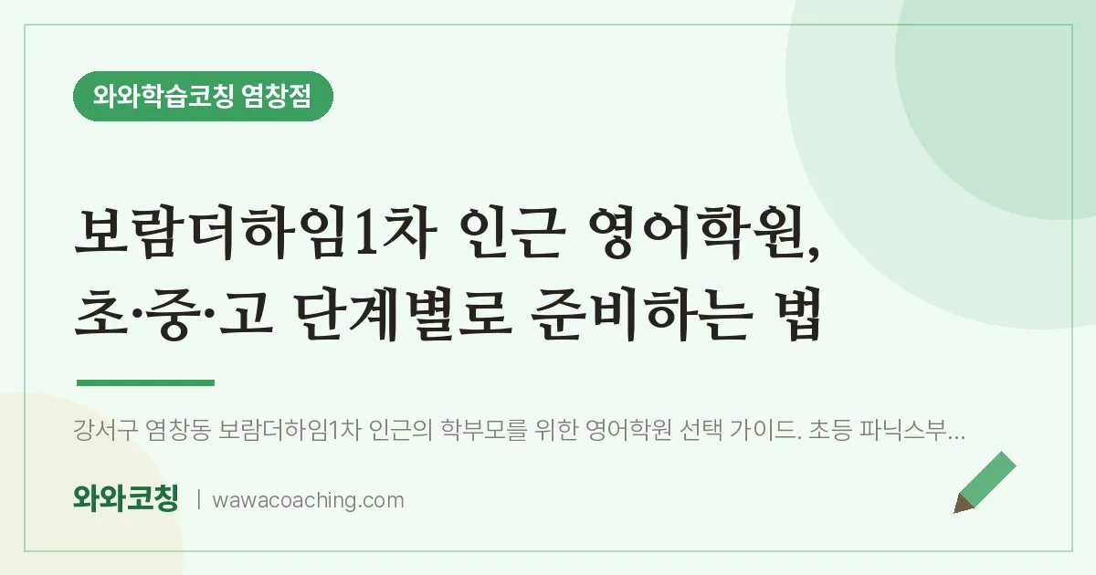염창동 영어학원, 초·중·고 단계별로 준비하는 법 (보람더하임1차 인근) | 와와학습코칭 염창점