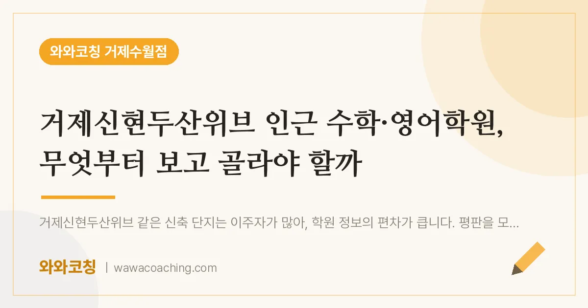 수월동 수학·영어학원, 무엇부터 보고 골라야 할까 (거제신현두산위브 인근) | 와와학습코칭 거제수월점
