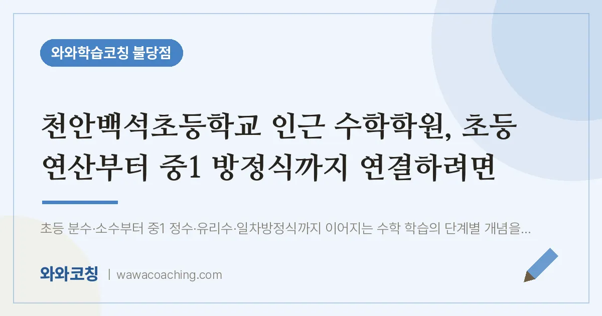 불당동 수학학원, 초등 연산부터 중1 방정식까지 연결하려면 (천안백석초등학교) | 와와학습코칭 불당점