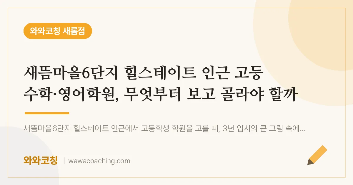새롬동 고등 수학·영어학원, 무엇부터 보고 골라야 할까 (새뜸마을6단지 힐스테이트 인근) | 와와학습코칭 새롬점
