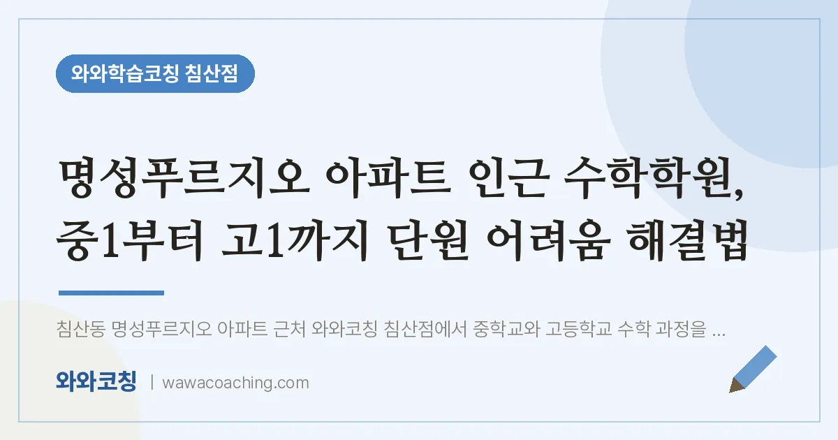 침산동 수학학원, 중1부터 고1까지 단원 어려움 해결법 (명성푸르지오 아파트 인근)