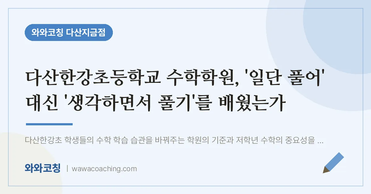 남양주시 다산동 수학학원, '일단 풀어' 대신 '생각하면서 풀기'를 배웠는가 (다산한강초등학교) | 와와학습코칭 다산지금점