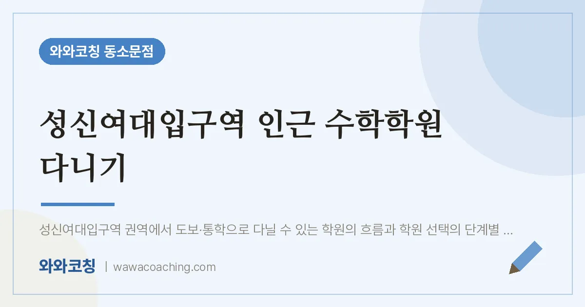 동소문동 수학학원 다니기 (성신여대입구역 인근) | 와와학습코칭 동소문점