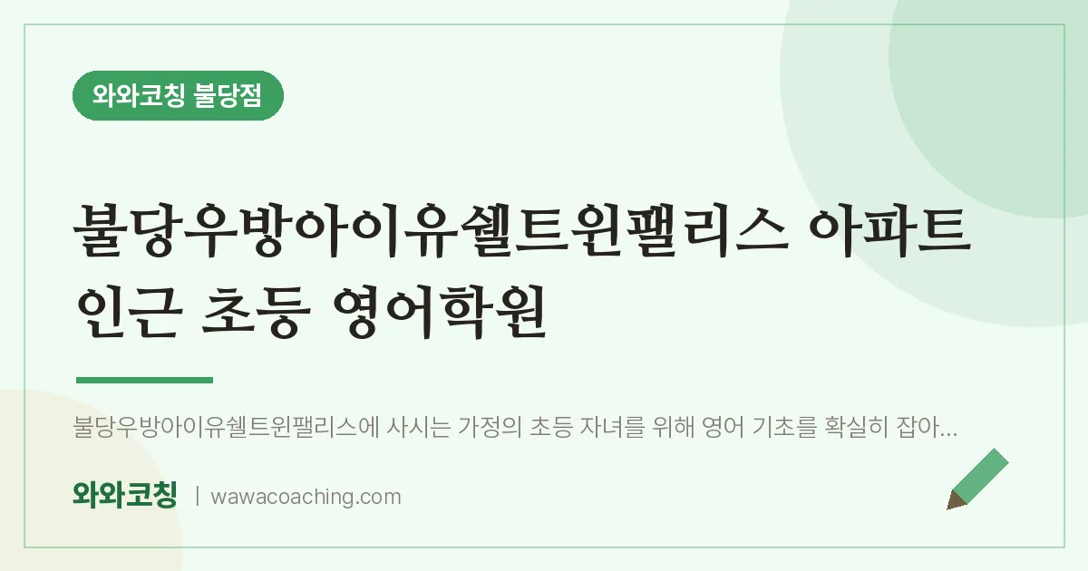 불당동 초등 영어학원 (불당우방아이유쉘트윈팰리스 아파트 인근) | 와와학습코칭 불당점