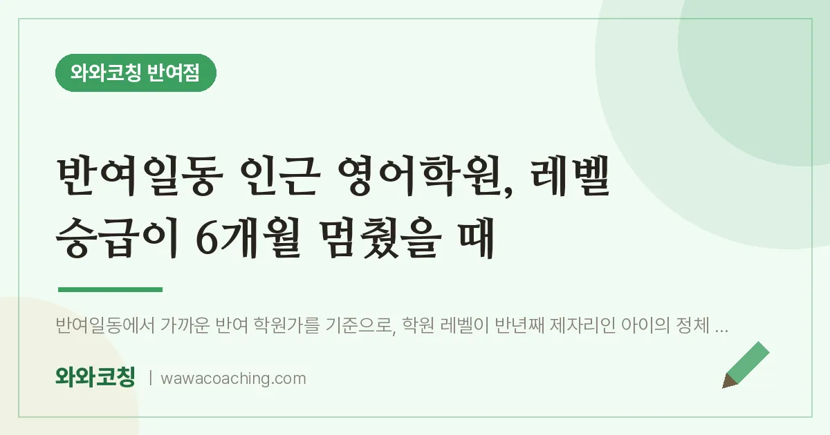 반여동 영어학원, 레벨 승급이 6개월 멈췄을 때 (반여일동 인근)