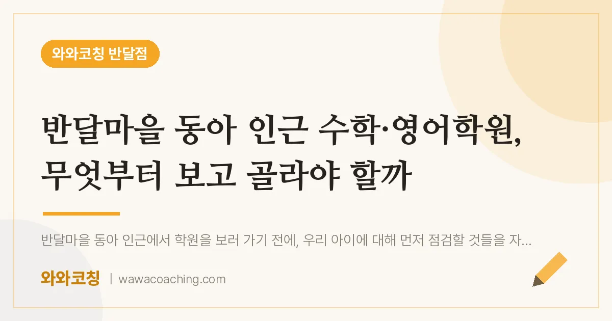부천시 원미구 상동 수학·영어학원, 무엇부터 보고 골라야 할까 (반달마을 동아 인근) | 와와학습코칭 반달점