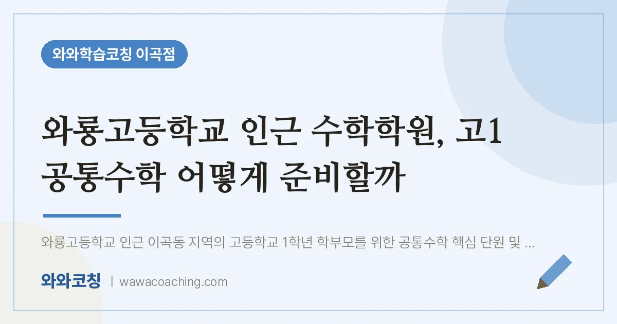 이곡동 수학학원, 고1 공통수학 어떻게 준비할까 (와룡고등학교) | 와와학습코칭 이곡점