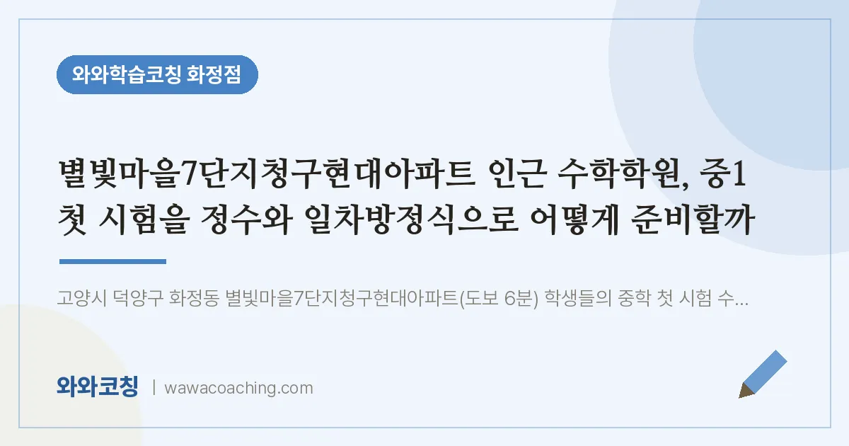 고양시 덕양구 화정동 수학학원, 중1 첫 시험을 정수와 일차방정식으로 어 (별빛마을7단지청구현대아파트 인근)
