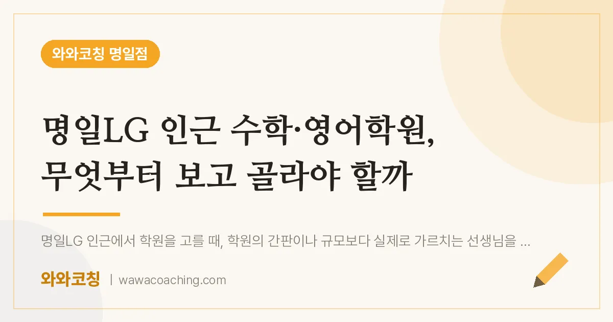 명일동 수학·영어학원, 무엇부터 보고 골라야 할까 (명일LG 인근) | 와와학습코칭 명일점