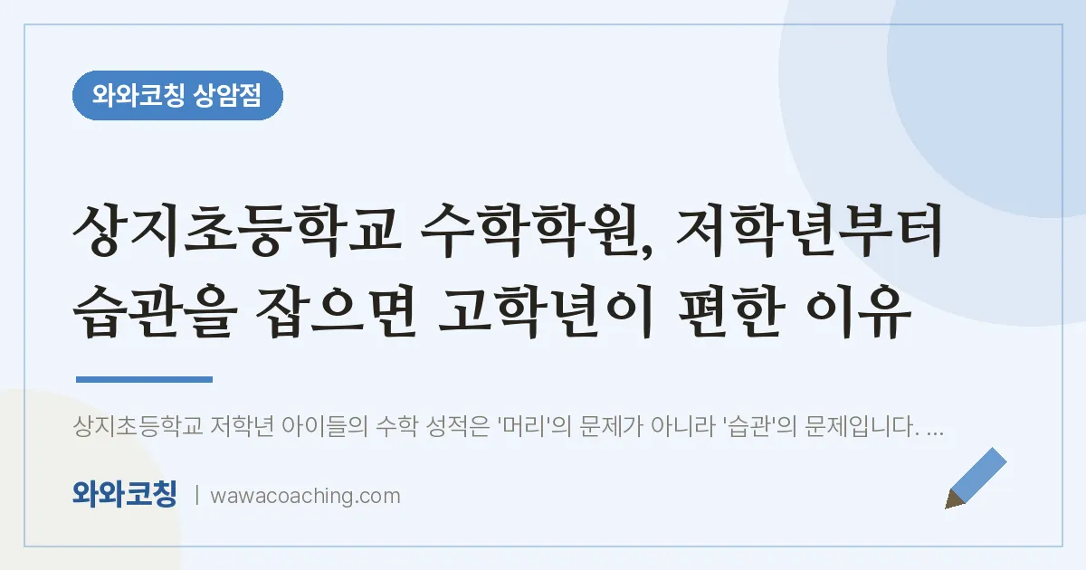 상암동 수학학원, 저학년부터 습관을 잡으면 고학년이 편한 이유 (상지초등학교) | 와와학습코칭 상암점