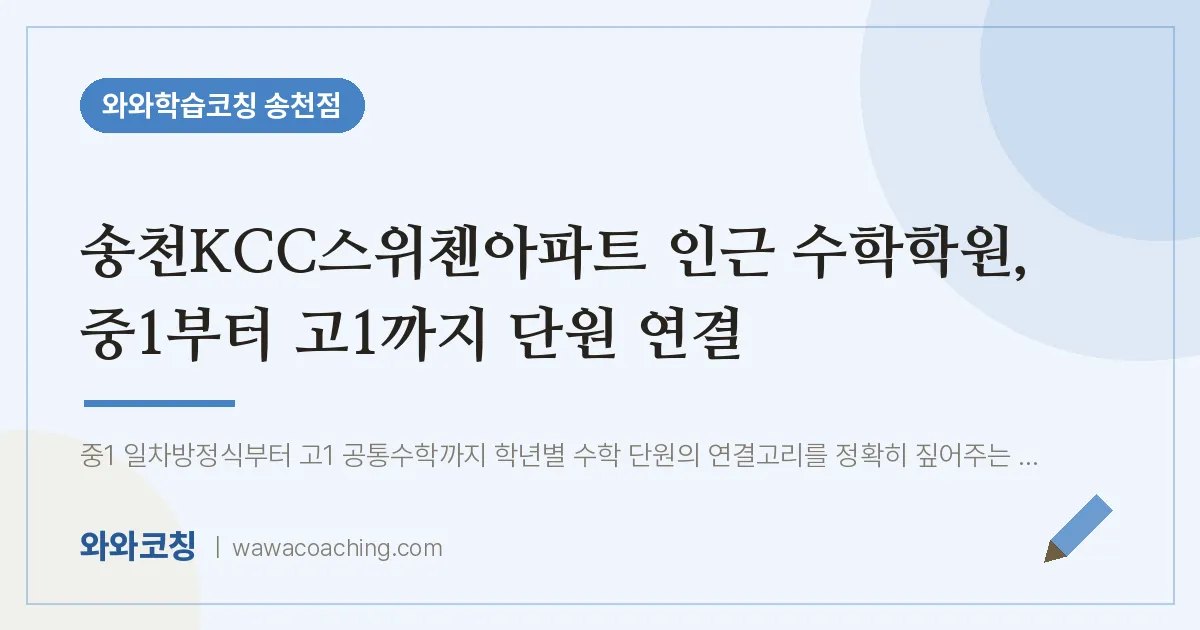 송천동 수학학원, 중1부터 고1까지 단원 연결 (송천KCC스위첸아파트 인근)