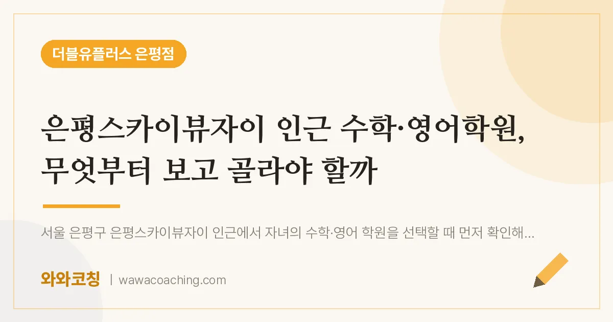 은평구 진관동 수학·영어학원 2편, 무엇부터 보고 골라야 할까 (은평스카이뷰자이 인근)