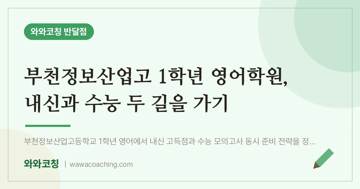 부천시 원미구 상동 고1 영어학원, 내신과 수능 두 길을 가기 (부천정보산업고)