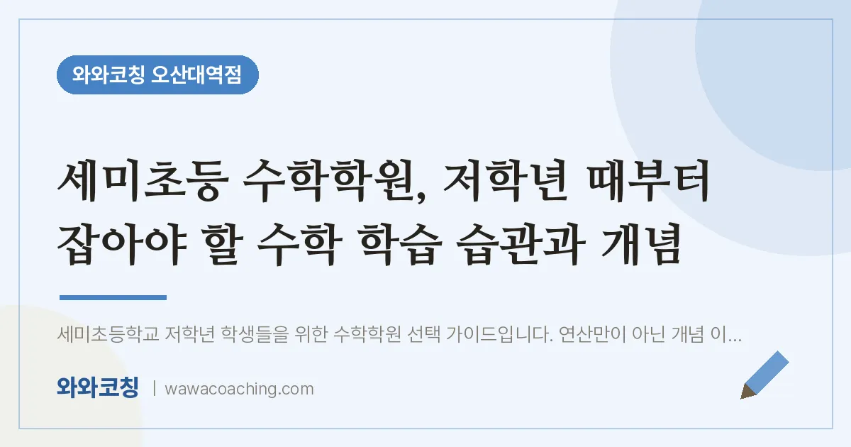 수청동 수학학원, 저학년 때부터 잡아야 할 수학 학습 습관과 개념 (세미초등 인근) | 와와학습코칭 오산대역점