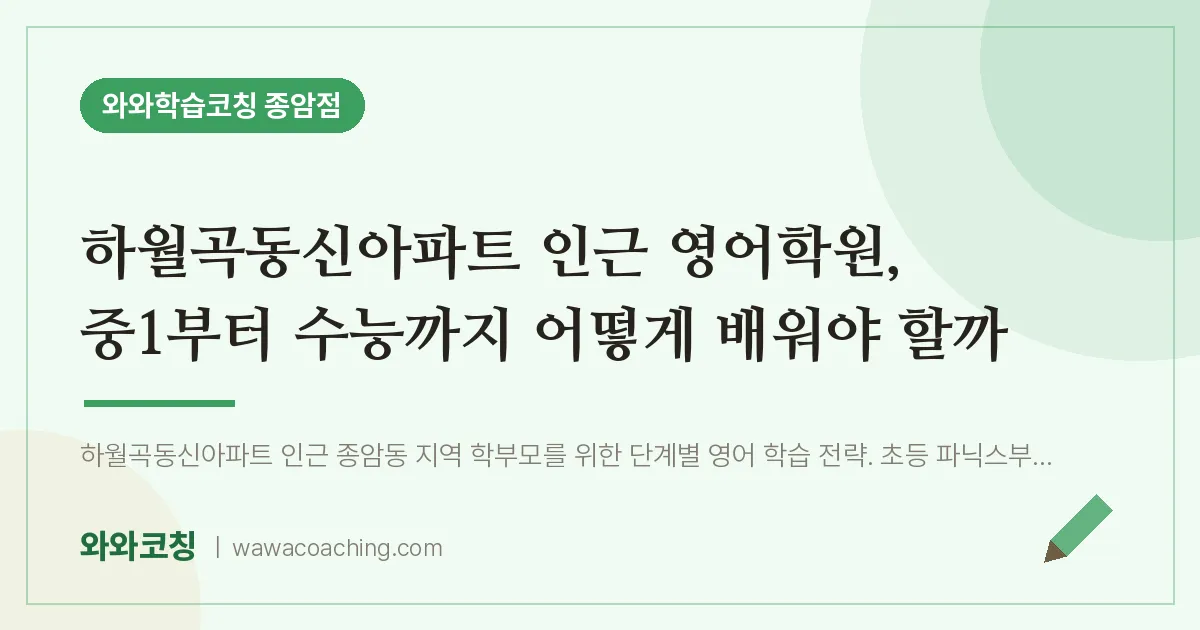종암동 영어학원, 중1부터 수능까지 어떻게 배워야 할까 (하월곡동신아파트 인근)
