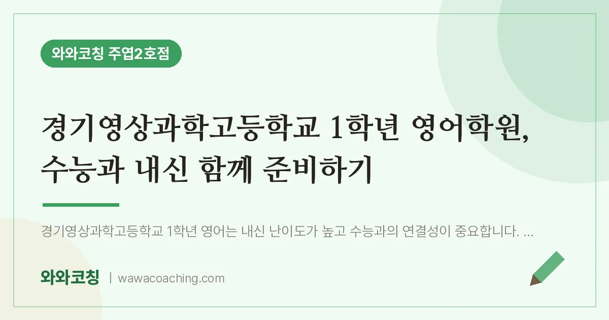 고양시 일산서구 주엽동 고1 영어학원, 수능과 내신 함께 준비하기 (경기영상과학고등학교) | 와와학습코칭 주엽2호점