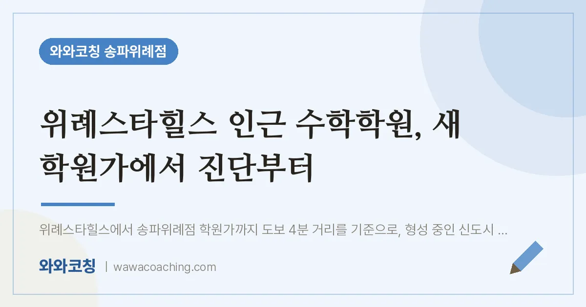 장지동 수학학원, 새 학원가에서 진단부터 (위례스타힐스 인근)