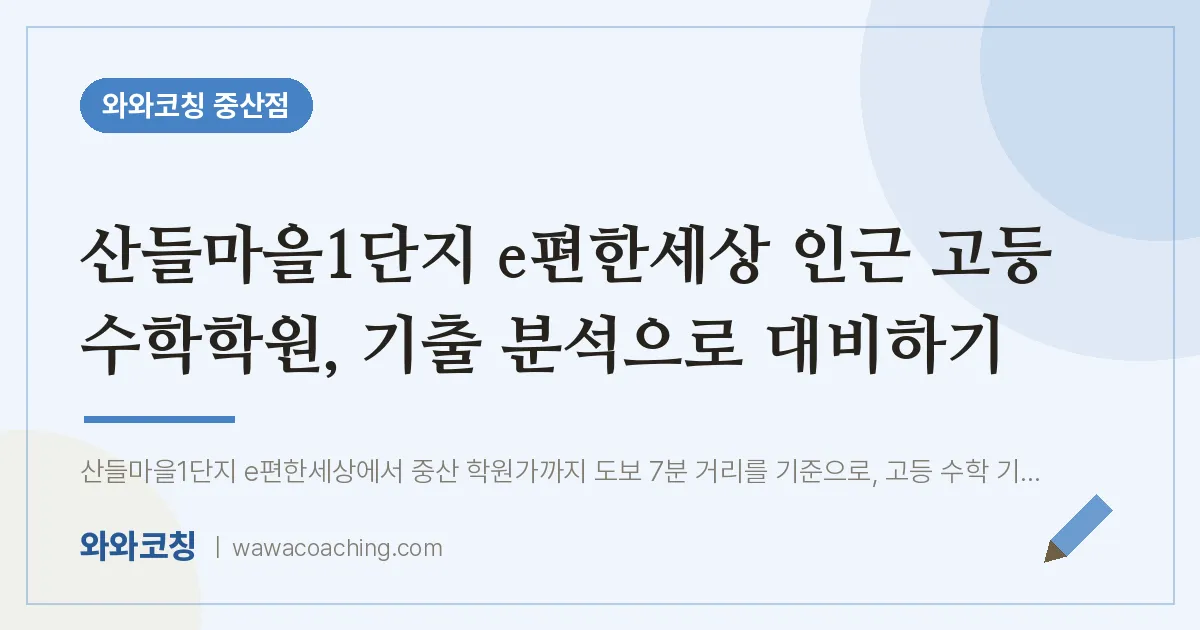중산동 고등 수학학원, 기출 분석으로 대비하기 (산들마을1단지 e편한세상 인근)