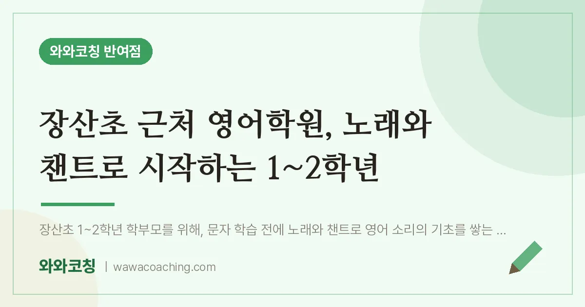 반여동 영어학원, 노래와 챈트로 시작하는 1~2학년 (장산초)