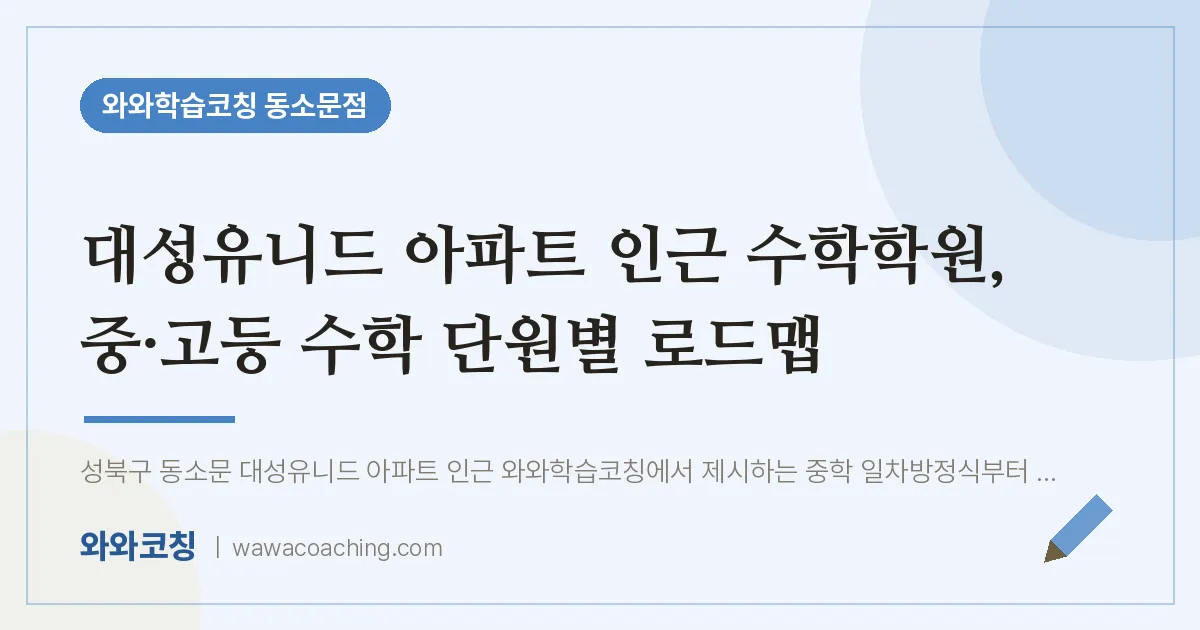 동소문동 수학학원, 중·고등 수학 단원별 로드맵 (대성유니드 아파트 인근) | 와와학습코칭 동소문점