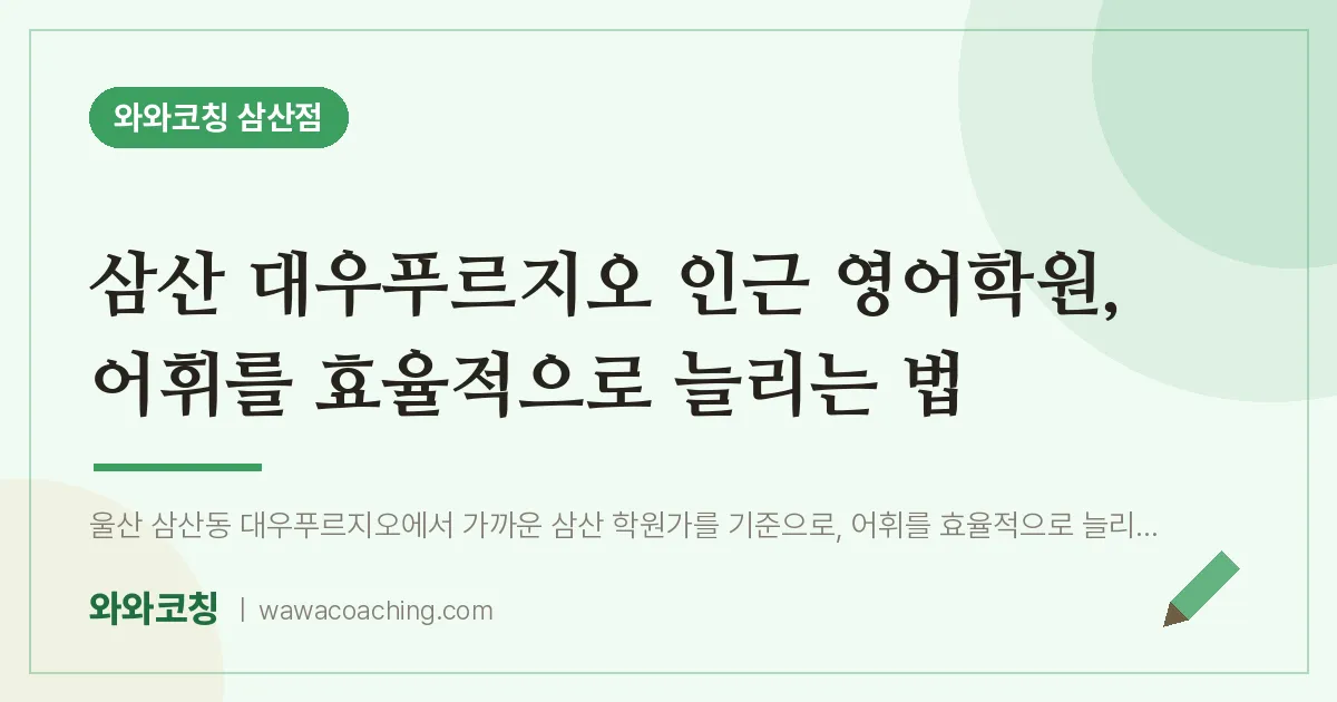 삼산 대우푸르지오 인근 영어학원, 어휘를 효율적으로 늘리는 법