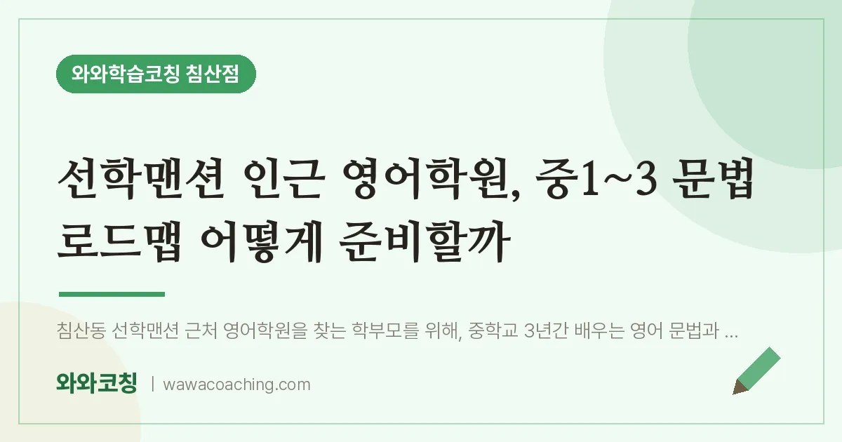 침산동 영어학원, 중1~3 문법 로드맵 어떻게 준비할까 (선학맨션 인근) | 와와학습코칭 침산점