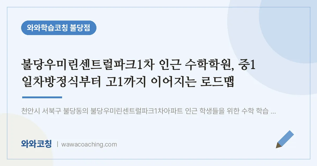 불당동 수학학원, 중1 일차방정식부터 고1까지 이어지는 로드맵 (불당우미린센트럴파크1차 인근) | 와와학습코칭 불당점