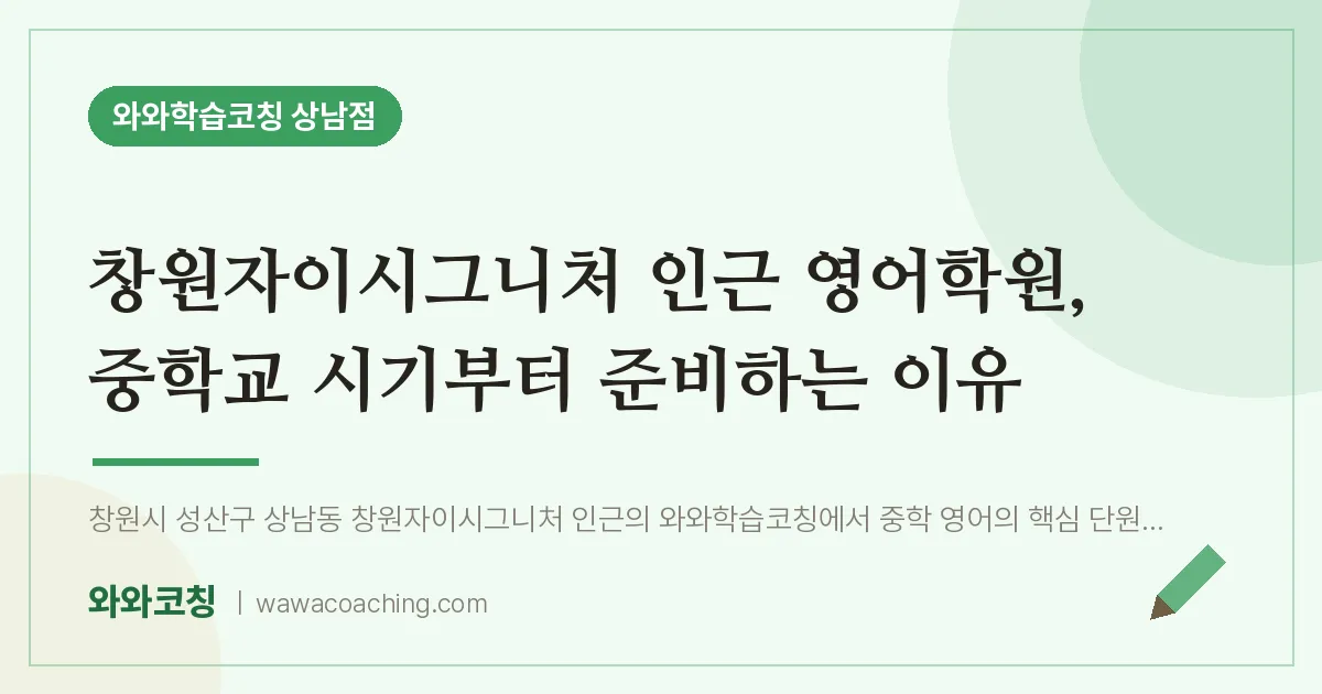 상남동 영어학원, 중학교 시기부터 준비하는 이유 (창원자이시그니처 인근) | 와와학습코칭 상남점