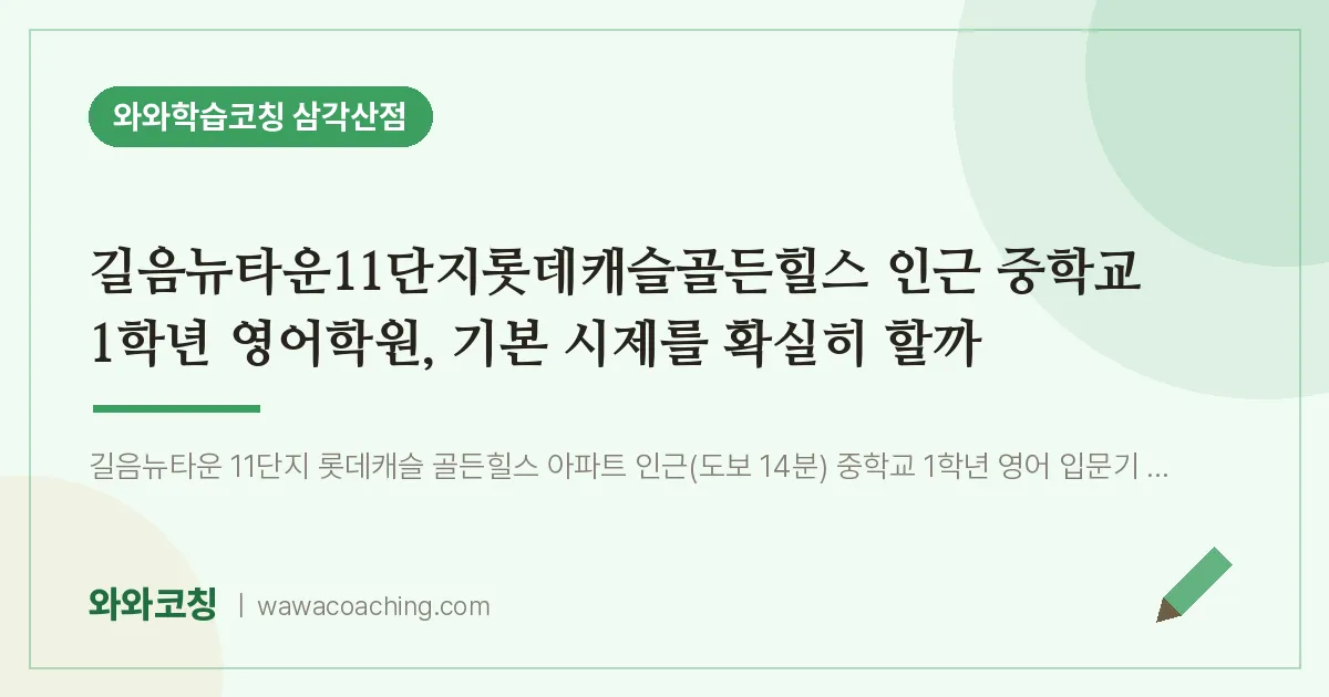 미아동 중1 영어학원, 기본 시제를 확실히 할까 (길음뉴타운11단지롯데캐슬골든힐스 인근 중학교) | 와와학습코칭 삼각산점