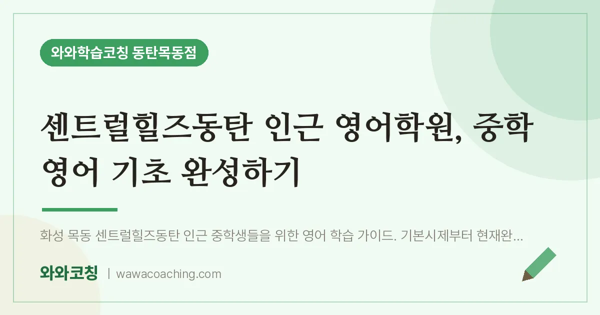목동 영어학원, 중학 영어 기초 완성하기 (센트럴힐즈동탄 인근) | 와와학습코칭 동탄목동점