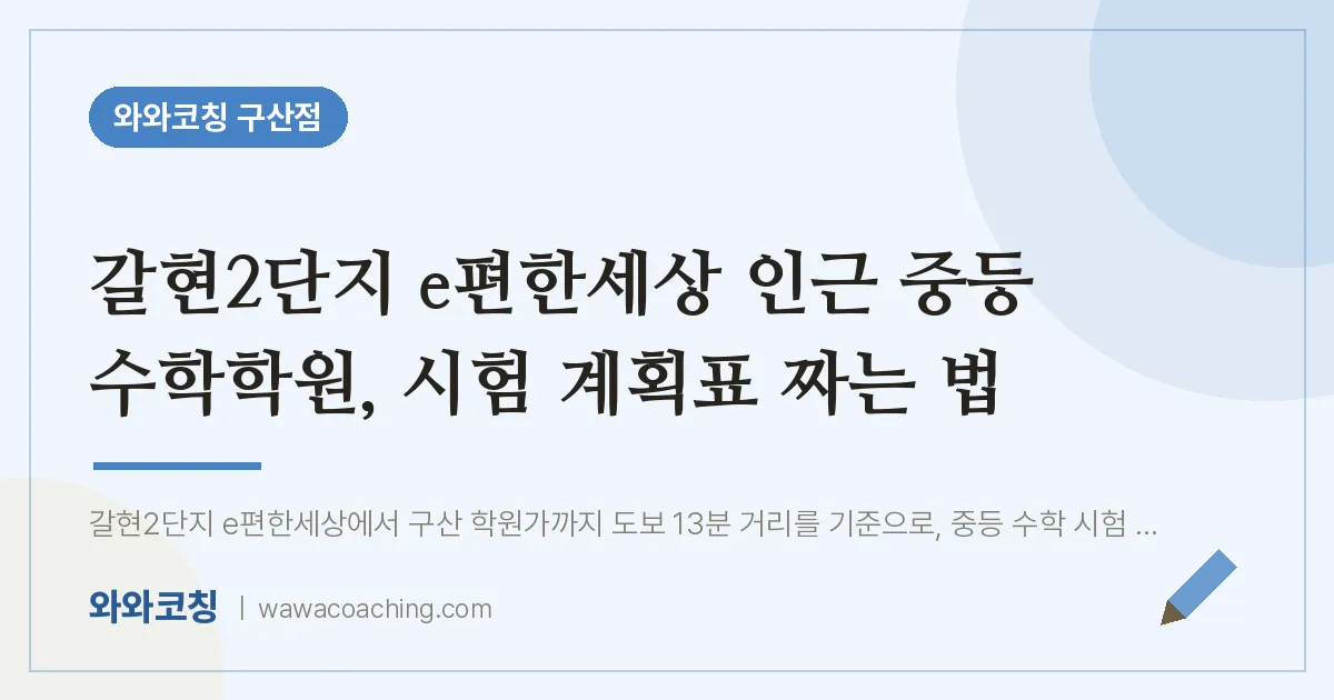 역촌동 중등 수학학원, 시험 계획표 짜는 법 (갈현2단지 e편한세상 인근)