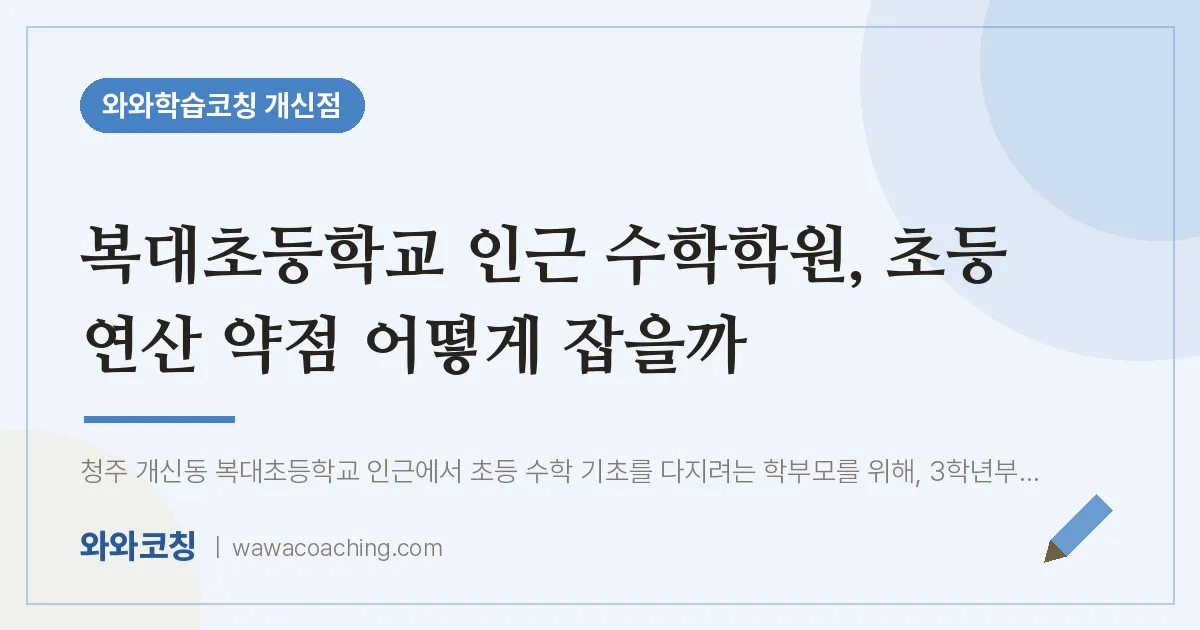 개신동 수학학원, 초등 연산 약점 어떻게 잡을까 (복대초등학교) | 와와학습코칭 개신점